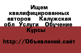 Ищем квалифицированных авторов  - Калужская обл. Услуги » Обучение. Курсы   